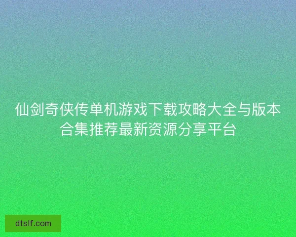 仙剑奇侠传单机游戏下载攻略大全与版本合集推荐最新资源分享平台