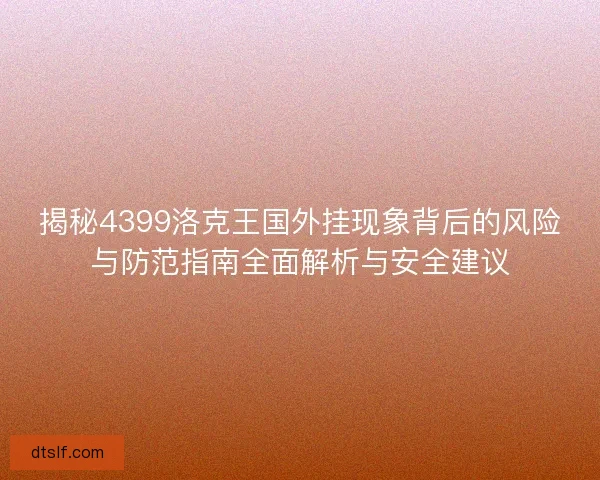揭秘4399洛克王国外挂现象背后的风险与防范指南全面解析与安全建议
