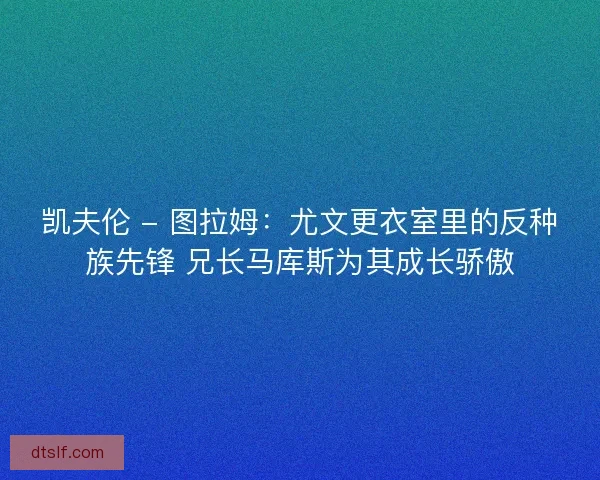 凯夫伦 - 图拉姆：尤文更衣室里的反种族先锋 兄长马库斯为其成长骄傲