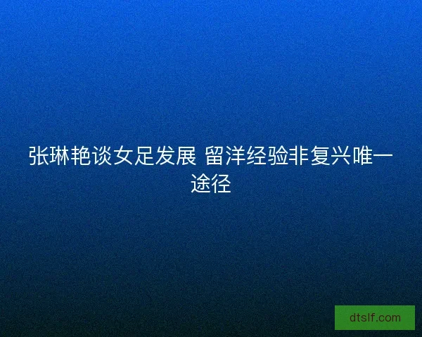 张琳艳谈女足发展 留洋经验非复兴唯一途径