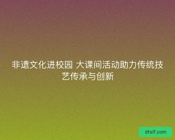 非遗文化进校园 大课间活动助力传统技艺传承与创新