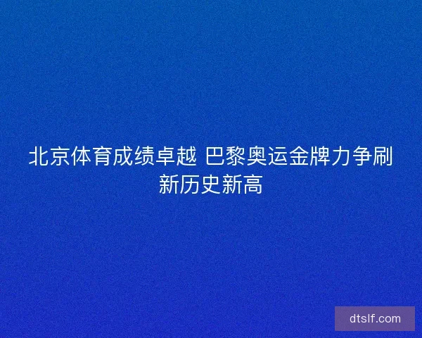 北京体育成绩卓越 巴黎奥运金牌力争刷新历史新高