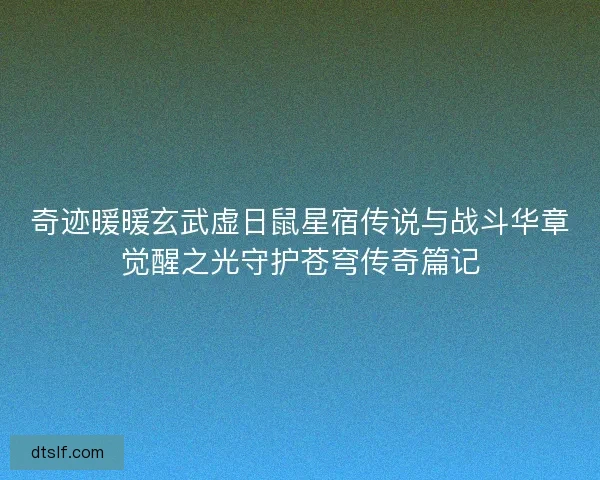 奇迹暖暖玄武虚日鼠星宿传说与战斗华章觉醒之光守护苍穹传奇篇记