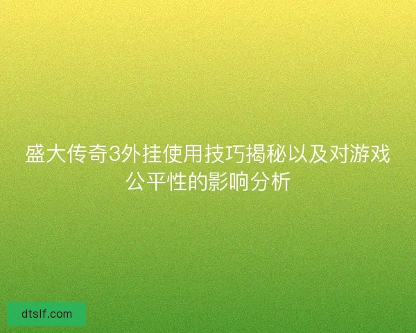 盛大传奇3外挂使用技巧揭秘以及对游戏公平性的影响分析
